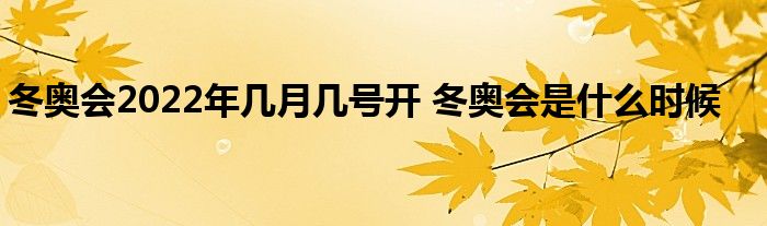 冬奥会2022年几月几号开 冬奥会是什么时候