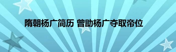 隋朝杨广简历 曾助杨广夺取帝位