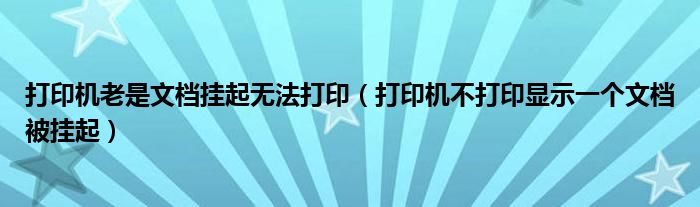 打印机老是文档挂起无法打印（打印机不打印显示一个文档被挂起）