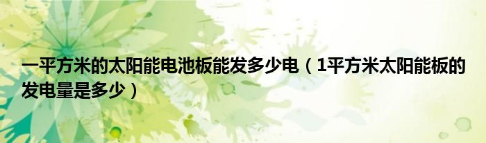 一平方米的太阳能电池板能发多少电（1平方米太阳能板的发电量是多少）