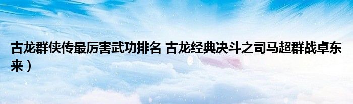 古龙群侠传最厉害武功排名 古龙经典决斗之司马超群战卓东来）