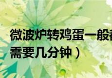 微波炉转鸡蛋一般都转几分钟（微波炉转鸡蛋需要几分钟）