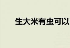 生大米有虫可以吃吗 大米生虫能吃吗