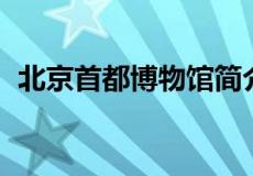 北京首都博物馆简介 深入了解老北京历史）