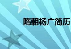 隋朝杨广简历 曾助杨广夺取帝位