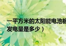 一平方米的太阳能电池板能发多少电（1平方米太阳能板的发电量是多少）