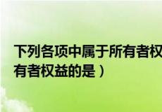 下列各项中属于所有者权益的是单选题（下列各项中属于所有者权益的是）