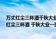 万丈红尘三杯酒千秋大业一壶茶是什么意思?下一句（万丈红尘三杯酒 千秋大业一壶茶是什么意思）