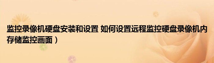 监控录像机硬盘安装和设置 如何设置远程监控硬盘录像机内存储监控画面）