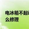 电冰箱不起动怎么维修 电冰箱不起动需要怎么修理