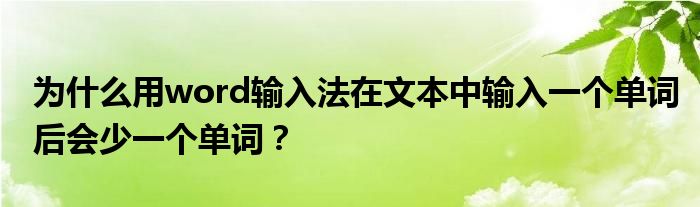 为什么用word输入法在文本中输入一个单词后会少一个单词？