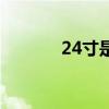 24寸是多大的（24寸是多大）