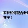 家长如何配合老师教育孩子观后感（家长如何配合老师教育孩子）