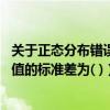 关于正态分布错误的说法是（当总体服从正态分布时 样本均值的标准差为( )）