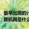 最早出现的计算机网是什么网（最早出现的计算机网是什么）