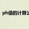 ph值的计算公式是什么（ph值的计算公式）