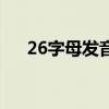 26字母发音和音标发音（26字母发音）