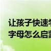 让孩子快速学会二十六个英文字母 26个英文字母怎么启蒙