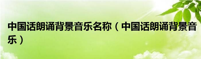 中国话朗诵背景音乐名称（中国话朗诵背景音乐）