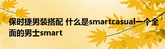 保时捷男装搭配 什么是smartcasual一个全面的男士smart