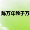 陈万年教子万年为什么不复言（陈万年教子）