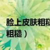 脸上皮肤粗糙毛孔粗大是什么原因（脸上皮肤粗糙）