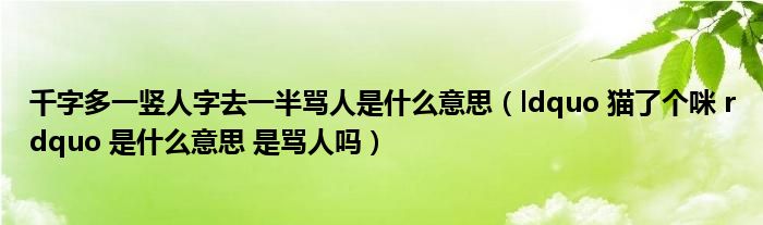 千字多一竖人字去一半骂人是什么意思（ldquo 猫了个咪 rdquo 是什么意思 是骂人吗）