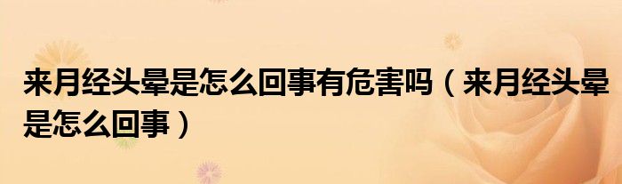 来月经头晕是怎么回事有危害吗（来月经头晕是怎么回事）