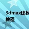 3dmax建模步骤详解 建模软件3Dmax使用教程