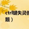 ctrl键失灵但键盘没坏（ctrl键失灵键盘没问题）