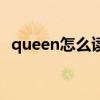 queen怎么读音发音英语（queen怎么读）