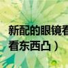 新配的眼镜看东西凸出来正常吗（新配的眼镜看东西凸）