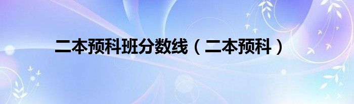 二本预科班分数线（二本预科）