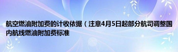 航空燃油附加费的计收依据（注意4月5日起部分航司调整国内航线燃油附加费标准