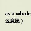 as a whole是什么意思啊（as a whole是什么意思）