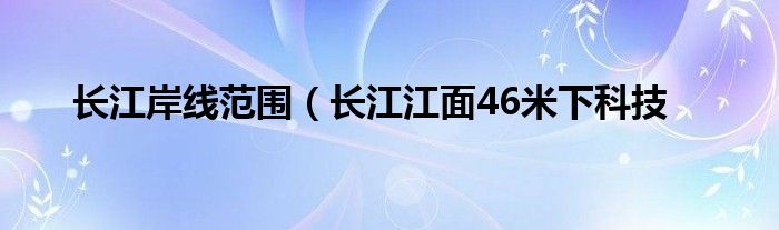 长江岸线范围（长江江面46米下科技