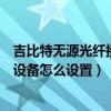 吉比特无源光纤接入用户端怎么设置（吉比特无源光纤接入设备怎么设置）