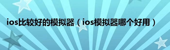 ios比较好的模拟器（ios模拟器哪个好用）