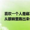 喜欢一个人是藏不住的（喜欢这种东西 即使捂住嘴巴 也会从眼睛里跑出来什么歌）