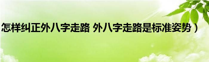 怎样纠正外八字走路 外八字走路是标准姿势）