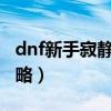 dnf新手寂静城该怎么打 110级高级地下城攻略）