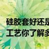 硅胶套好还是塑料的好（硅胶保护套的作用及工艺你了解多少