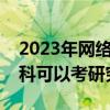 2023年网络教育本科还能报吗（网络教育本科可以考研究生）