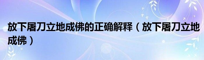 放下屠刀立地成佛的正确解释（放下屠刀立地成佛）