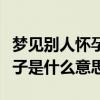 梦见别人怀孕是什么意思（梦见自己怀孕生孩子是什么意思）