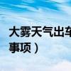 大雾天气出车应注意事项（大雾天气出行注意事项）