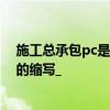 施工总承包pc是什么意思？关键是PC是什么意思还是什么的缩写_