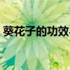 葵花子的功效与禁忌（葵花子排在致癌首位）