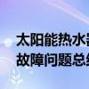 太阳能热水器原理及故障维修 太阳能热水器故障问题总结