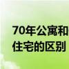 70年公寓和住宅的区别是什么（70年公寓和住宅的区别）